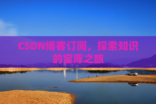 CSDN博客订阅,探索知识的宝库之旅